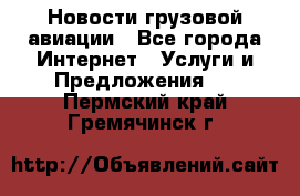 Новости грузовой авиации - Все города Интернет » Услуги и Предложения   . Пермский край,Гремячинск г.